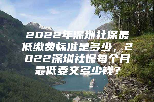 2022年深圳社保最低繳費標(biāo)準(zhǔn)是多少，2022深圳社保每個月最低要交多少錢？