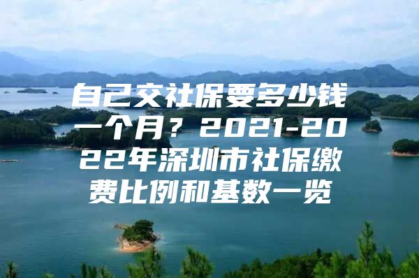 自己交社保要多少錢一個(gè)月？2021-2022年深圳市社保繳費(fèi)比例和基數(shù)一覽