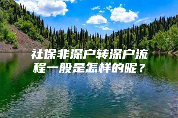 社保非深戶轉深戶流程一般是怎樣的呢？