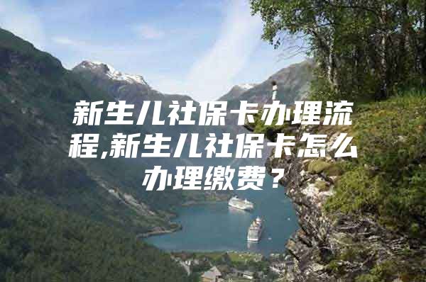 新生兒社?？ㄞk理流程,新生兒社?？ㄔ趺崔k理繳費(fèi)？