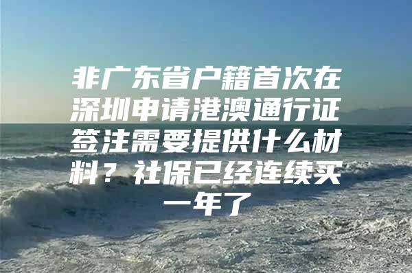 非廣東省戶籍首次在深圳申請港澳通行證簽注需要提供什么材料？社保已經(jīng)連續(xù)買一年了