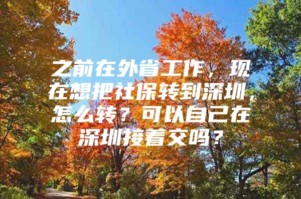 之前在外省工作，現(xiàn)在想把社保轉(zhuǎn)到深圳，怎么轉(zhuǎn)？可以自己在深圳接著交嗎？