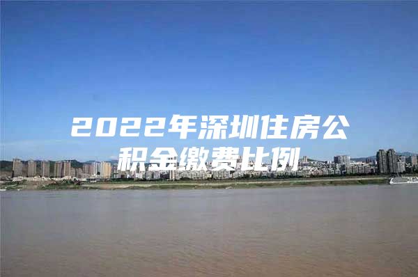 2022年深圳住房公積金繳費比例