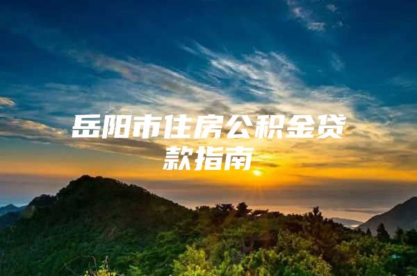 岳陽(yáng)市住房公積金貸款指南