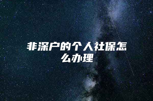 非深戶的個(gè)人社保怎么辦理