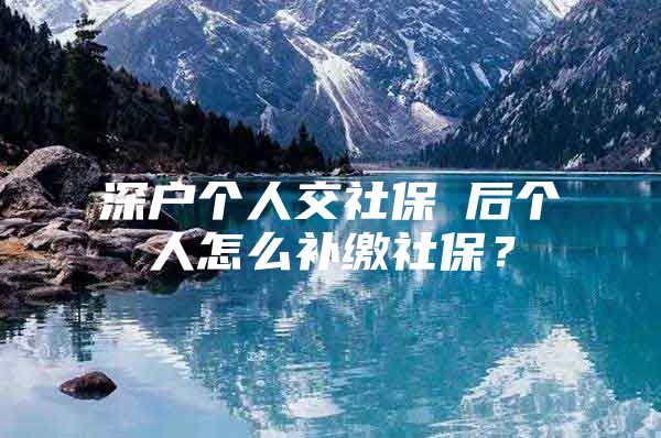 深戶個人交社保蘺后個人怎么補(bǔ)繳社保？