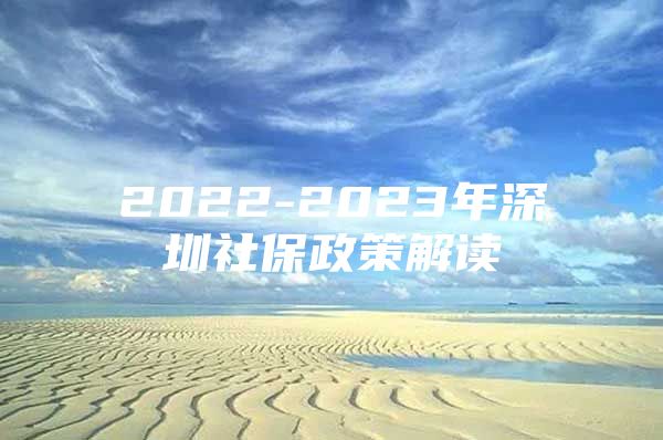 2022-2023年深圳社保政策解讀