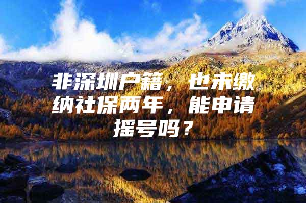 非深圳戶籍，也未繳納社保兩年，能申請(qǐng)搖號(hào)嗎？