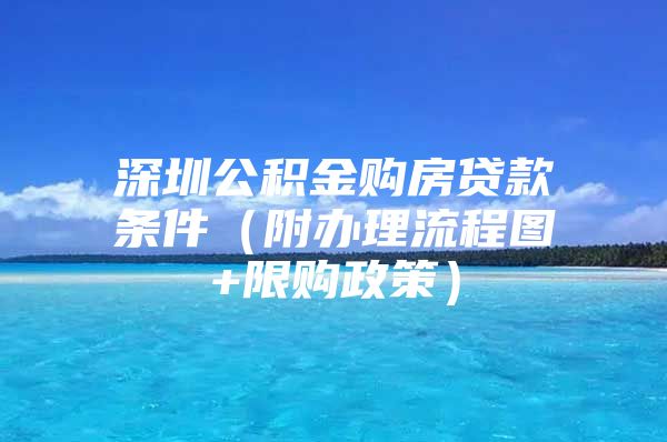 深圳公積金購房貸款條件（附辦理流程圖+限購政策）