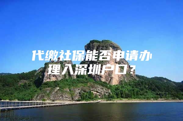 代繳社保能否申請辦理入深圳戶口？