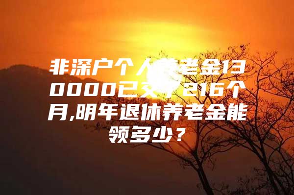 非深戶個(gè)人養(yǎng)老金130000已交了216個(gè)月,明年退休養(yǎng)老金能領(lǐng)多少？