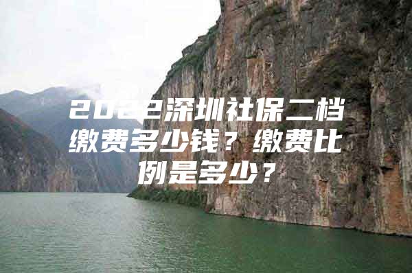 2022深圳社保二檔繳費(fèi)多少錢？繳費(fèi)比例是多少？