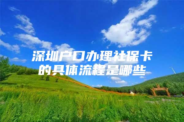 深圳戶口辦理社?？ǖ木唧w流程是哪些