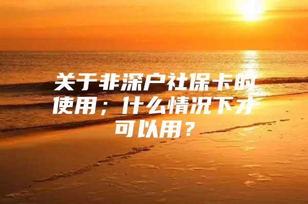 關(guān)于非深戶社?？ǖ氖褂?；什么情況下才可以用？