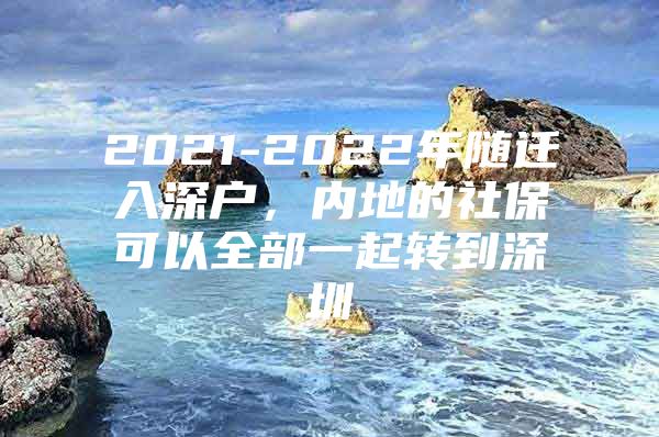 2021-2022年隨遷入深戶，內(nèi)地的社?？梢匀恳黄疝D(zhuǎn)到深圳