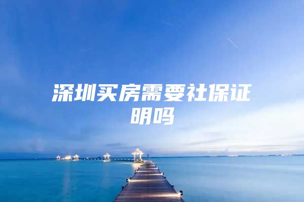 深圳買房需要社保證明嗎