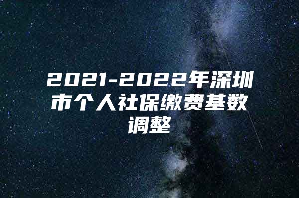 2021-2022年深圳市個(gè)人社保繳費(fèi)基數(shù)調(diào)整