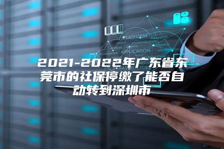 2021-2022年廣東省東莞市的社保停繳了能否自動轉(zhuǎn)到深圳市