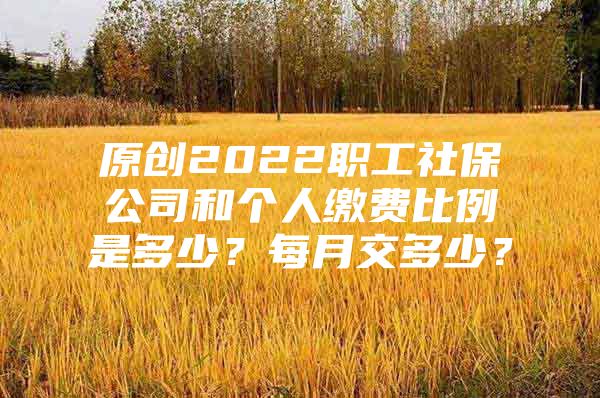 原創(chuàng)2022職工社保公司和個(gè)人繳費(fèi)比例是多少？每月交多少？