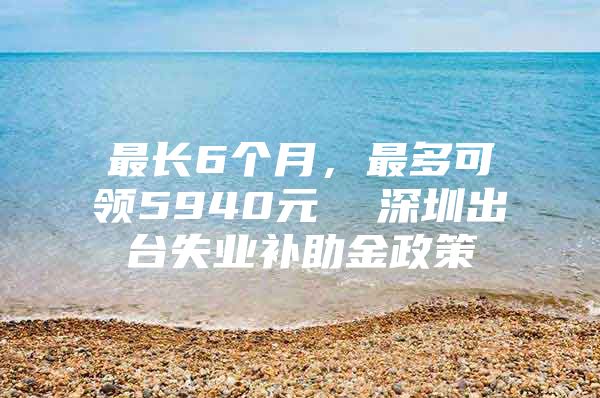 最長6個月，最多可領5940元  深圳出臺失業(yè)補助金政策