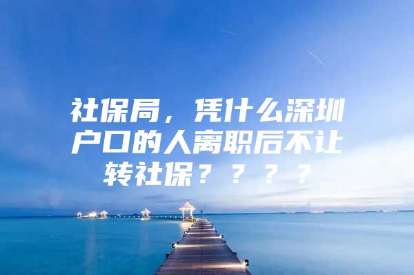 社保局，憑什么深圳戶(hù)口的人離職后不讓轉(zhuǎn)社保？？？？