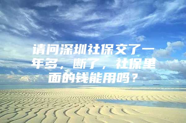 請(qǐng)問(wèn)深圳社保交了一年多，斷了，社保里面的錢(qián)能用嗎？