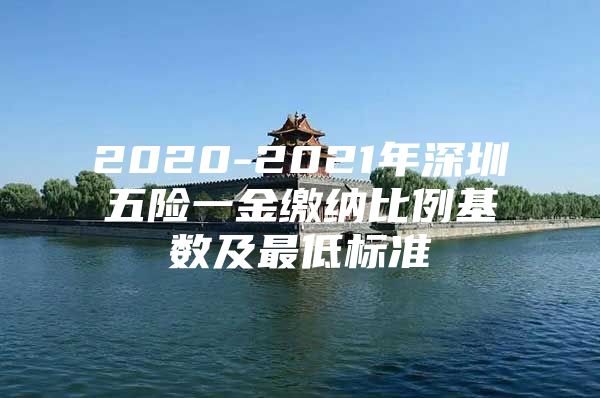 2020-2021年深圳五險(xiǎn)一金繳納比例基數(shù)及最低標(biāo)準(zhǔn)