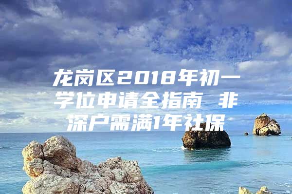 龍崗區(qū)2018年初一學位申請全指南 非深戶需滿1年社保