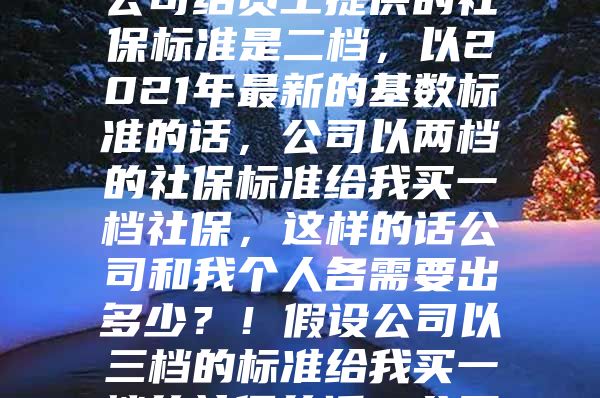 本人非深戶，但一直買的是深圳一檔社保，公司給員工提供的社保標準是二檔，以2021年最新的基數(shù)標準的話，公司以兩檔的社保標準給我買一檔社保，這樣的話公司和我個人各需要出多少？！假設公司以三檔的標準給我買一檔的社保的話，公司和我本人又應該各自出多少呢？！