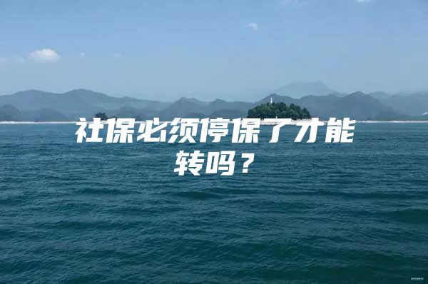 社保必須停保了才能轉(zhuǎn)嗎？