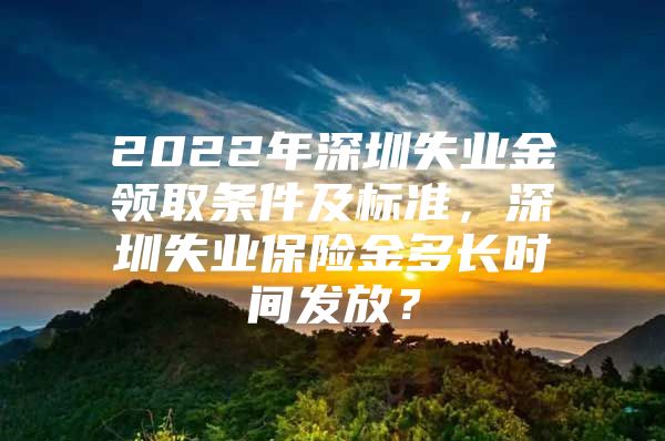 2022年深圳失業(yè)金領(lǐng)取條件及標(biāo)準(zhǔn)，深圳失業(yè)保險(xiǎn)金多長時(shí)間發(fā)放？