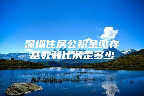 深圳住房公積金繳存基數和比例是多少