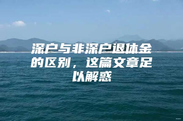 深戶與非深戶退休金的區(qū)別，這篇文章足以解惑