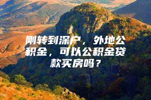 剛轉(zhuǎn)到深戶，外地公積金，可以公積金貸款買房嗎？