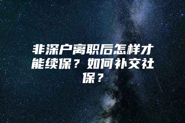 非深戶離職后怎樣才能續(xù)保？如何補交社保？