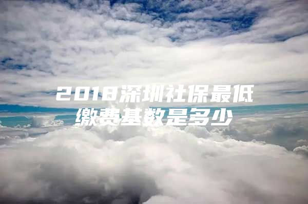 2018深圳社保最低繳費(fèi)基數(shù)是多少