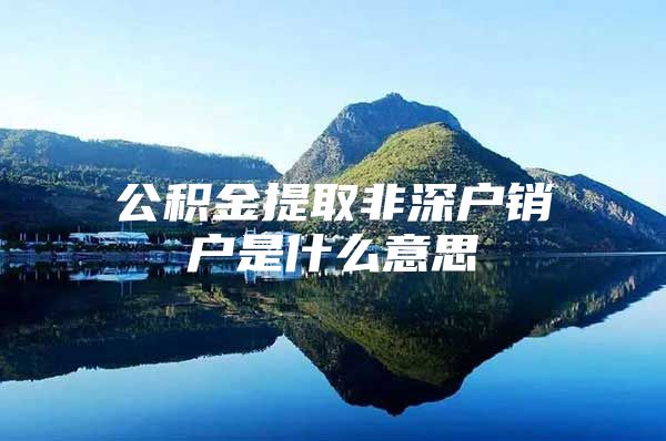 公積金提取非深戶銷戶是什么意思