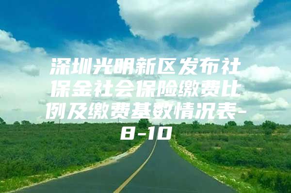 深圳光明新區(qū)發(fā)布社保金社會(huì)保險(xiǎn)繳費(fèi)比例及繳費(fèi)基數(shù)情況表-8-10