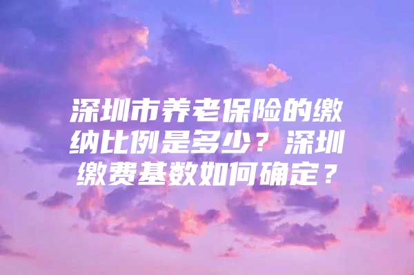 深圳市養(yǎng)老保險(xiǎn)的繳納比例是多少？深圳繳費(fèi)基數(shù)如何確定？