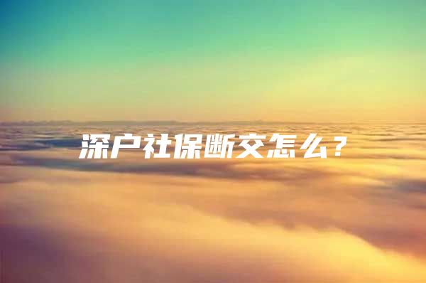 深戶社保斷交怎么？