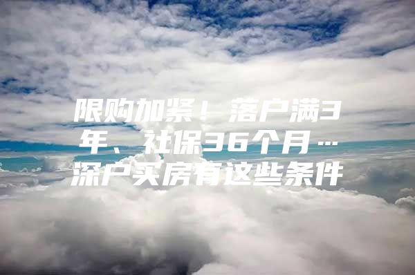 限購加緊！落戶滿3年、社保36個(gè)月…深戶買房有這些條件