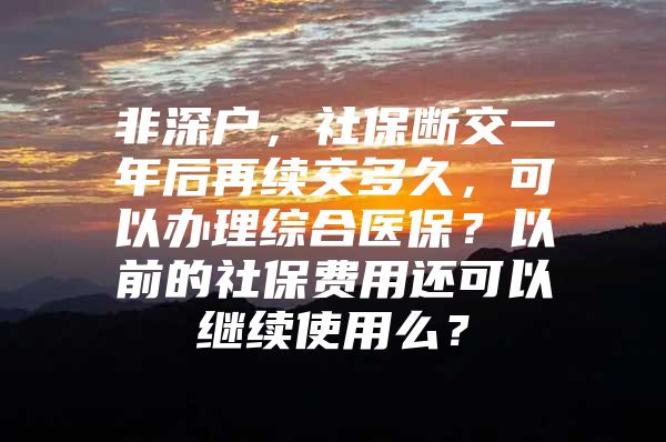 非深戶，社保斷交一年后再續(xù)交多久，可以辦理綜合醫(yī)保？以前的社保費(fèi)用還可以繼續(xù)使用么？