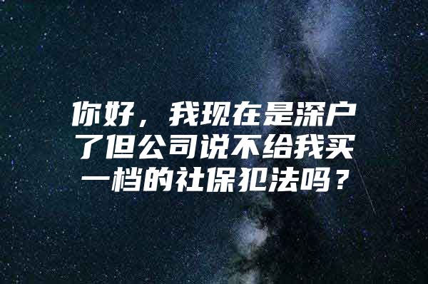 你好，我現(xiàn)在是深戶了但公司說不給我買一檔的社保犯法嗎？